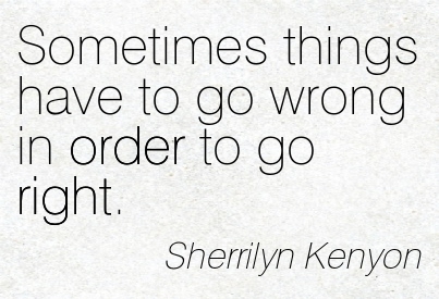 sometimes-things-have-to-go-wrong-in-order-to-go-right-sherrilyn-kenyon-adversity-quotes.jpeg